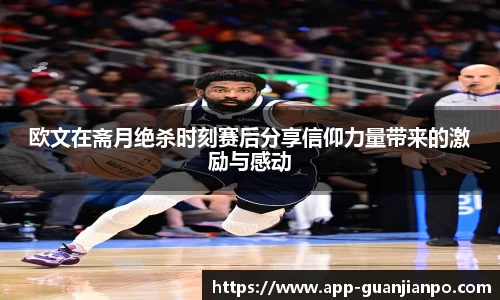 欧文在斋月绝杀时刻赛后分享信仰力量带来的激励与感动