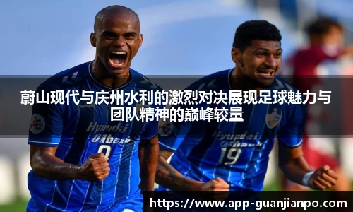 蔚山现代与庆州水利的激烈对决展现足球魅力与团队精神的巅峰较量