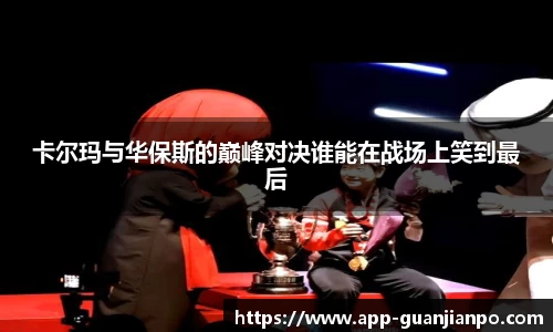 卡尔玛与华保斯的巅峰对决谁能在战场上笑到最后