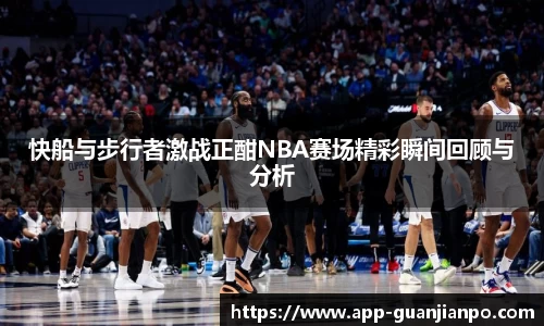 快船与步行者激战正酣NBA赛场精彩瞬间回顾与分析